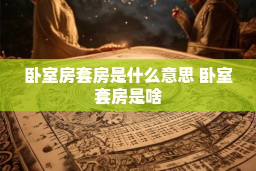 卧室房套房是什么意思 卧室套房是啥