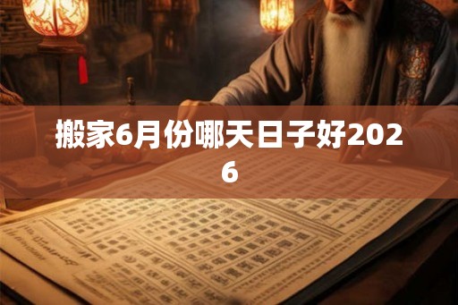 搬家6月份哪天日子好2026