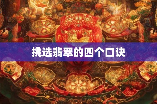 挑选翡翠的四个口诀 挑选翡翠的四个口诀