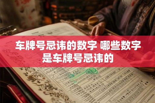 车牌号忌讳的数字 哪些数字是车牌号忌讳的 车牌号忌讳的数字 哪些数字是车牌号忌讳的