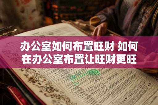 办公室如何布置旺财 如何在办公室布置让旺财更旺