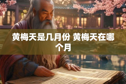 黄梅天是几月份 黄梅天在哪个月