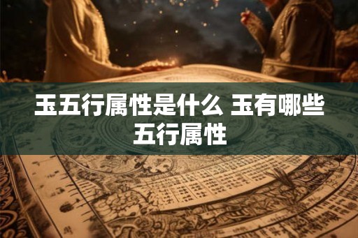 玉五行属性是什么 玉有哪些五行属性
