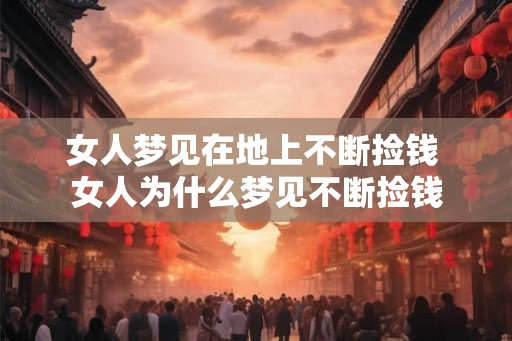 女人梦见在地上不断捡钱 女人为什么梦见不断捡钱 女人梦见在地上不断捡钱 女人为什么梦见不断捡钱