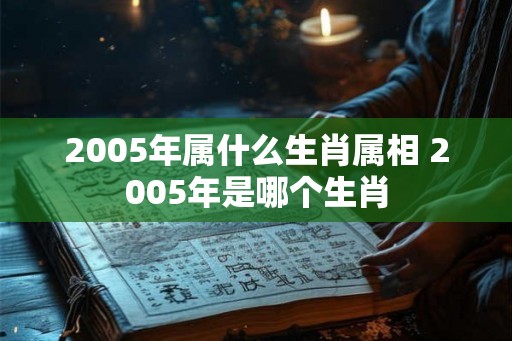 2005年属什么生肖属相 2005年是哪个生肖