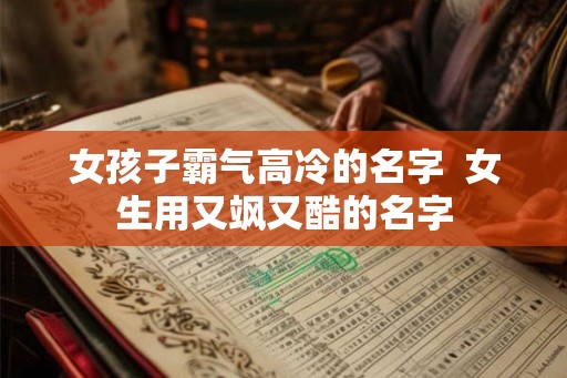 女孩子霸气高冷的名字  女生用又飒又酷的名字