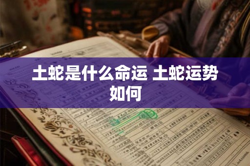 土蛇是什么命运 土蛇运势如何