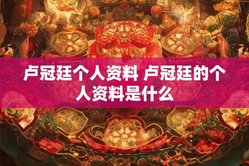 卢冠廷个人资料 卢冠廷的个人资料是什么