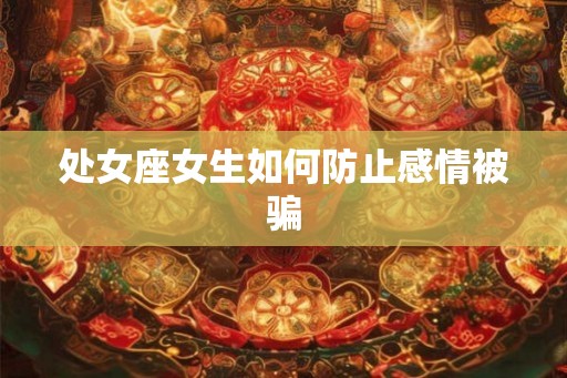 处女座女生如何防止感情被骗