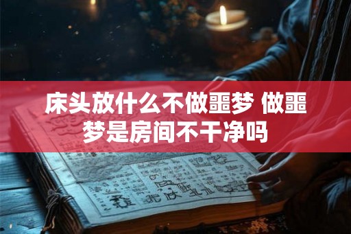 床头放什么不做噩梦 做噩梦是房间不干净吗