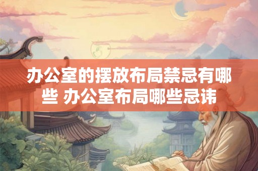 办公室的摆放布局禁忌有哪些 办公室布局哪些忌讳