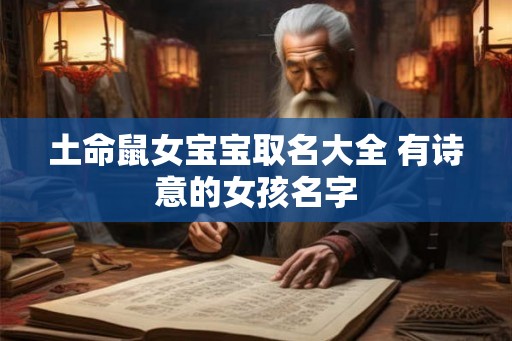 土命鼠女宝宝取名大全 有诗意的女孩名字