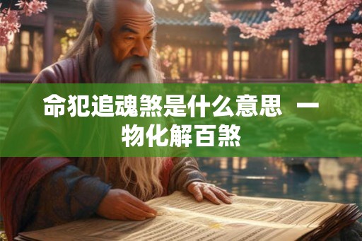 命犯追魂煞是什么意思  一物化解百煞