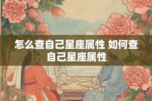 怎么查自己星座属性 如何查自己星座属性