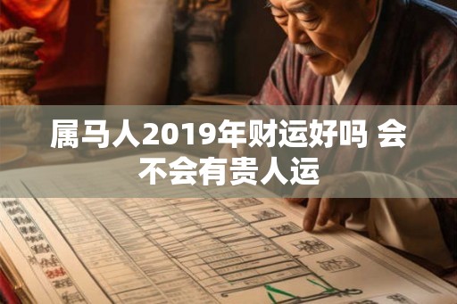 属马人2019年财运好吗 会不会有贵人运