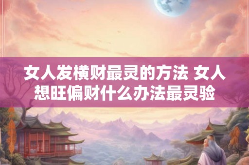 女人发横财最灵的方法 女人想旺偏财什么办法最灵验