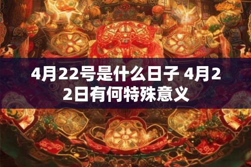 4月22号是什么日子 4月22日有何特殊意义 4月22号是什么日子 4月22日有何特殊意义