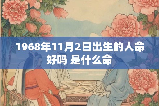 1968年11月2日出生的人命好吗 是什么命