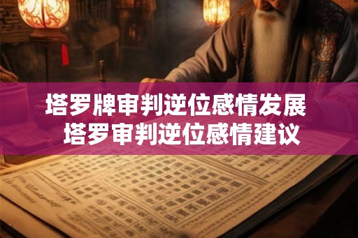 塔罗牌审判逆位感情发展  塔罗审判逆位感情建议