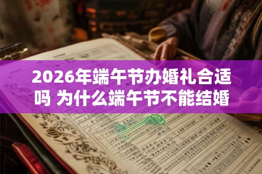 2026年端午节办婚礼合适吗 为什么端午节不能结婚