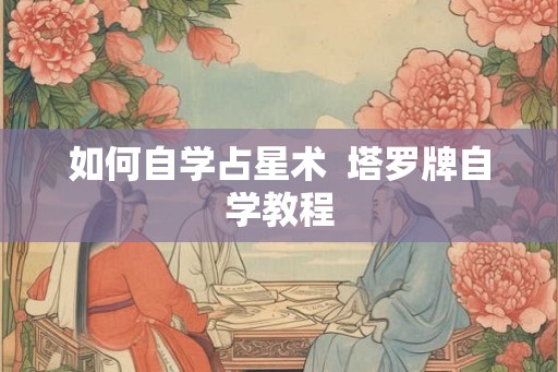 如何自学占星术  塔罗牌自学教程