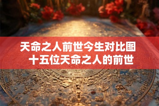 天命之人前世今生对比图  十五位天命之人的前世