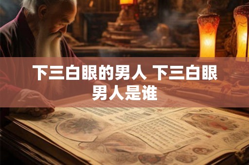 下三白眼的男人 下三白眼男人是谁
