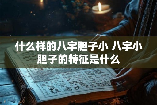 什么样的八字胆子小 八字小胆子的特征是什么