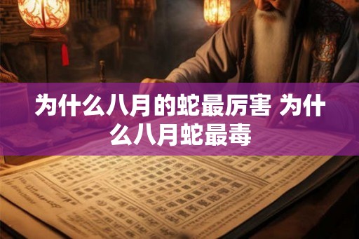 为什么八月的蛇最厉害 为什么八月蛇最毒 为什么八月的蛇最厉害 为什么八月蛇最毒