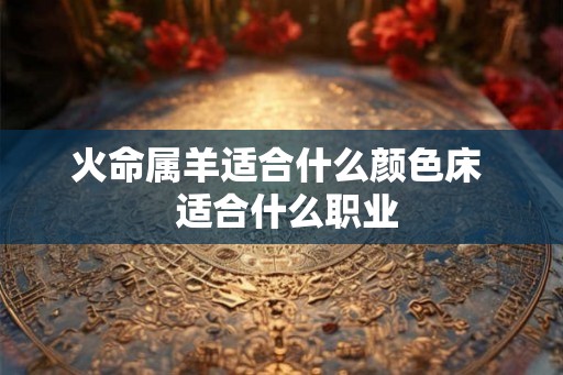 火命属羊适合什么颜色床  适合什么职业