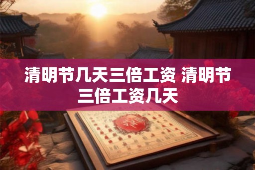 清明节几天三倍工资 清明节三倍工资几天