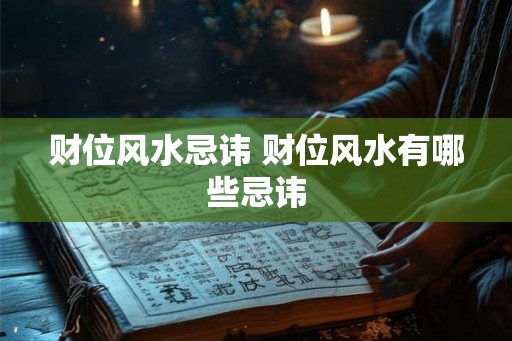 财位风水忌讳 财位风水有哪些忌讳