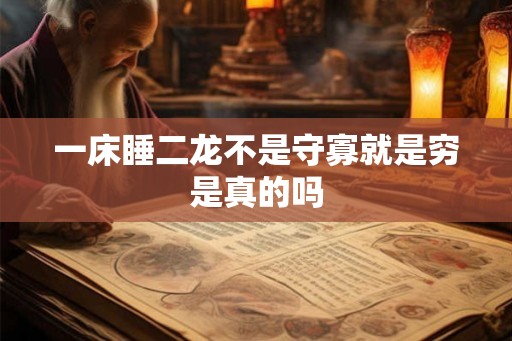 一床睡二龙不是守寡就是穷是真的吗