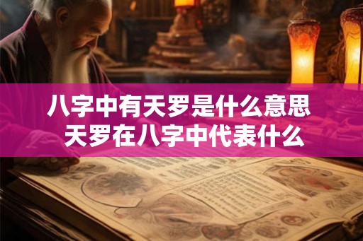 八字中有天罗是什么意思  天罗在八字中代表什么
