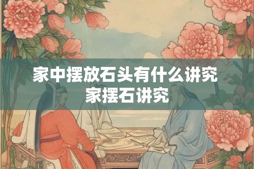家中摆放石头有什么讲究 家摆石讲究