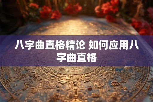 八字曲直格精论 如何应用八字曲直格