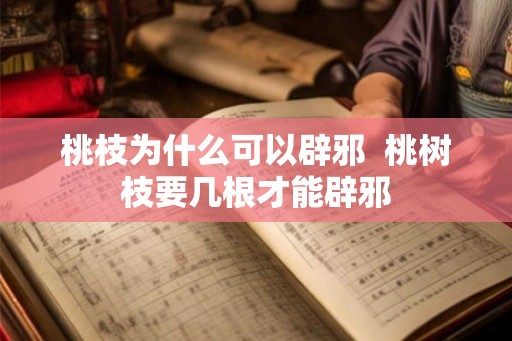 桃枝为什么可以辟邪  桃树枝要几根才能辟邪