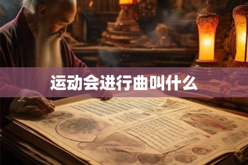 运动会进行曲叫什么 运动会进行曲叫什么