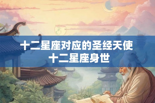 十二星座对应的圣经天使  十二星座身世