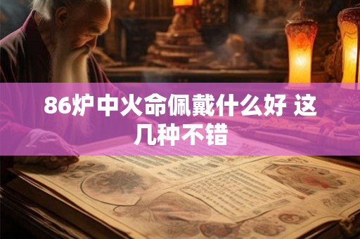 86炉中火命佩戴什么好 这几种不错