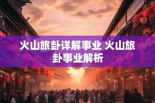火山旅卦详解事业 火山旅卦事业解析