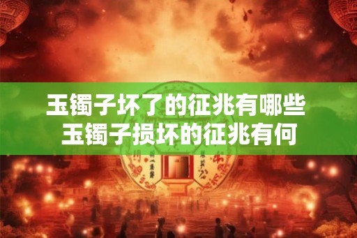 玉镯子坏了的征兆有哪些 玉镯子损坏的征兆有何 玉镯子坏了的征兆有哪些 玉镯子损坏的征兆有何