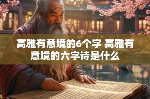 高雅有意境的6个字 高雅有意境的六字诗是什么