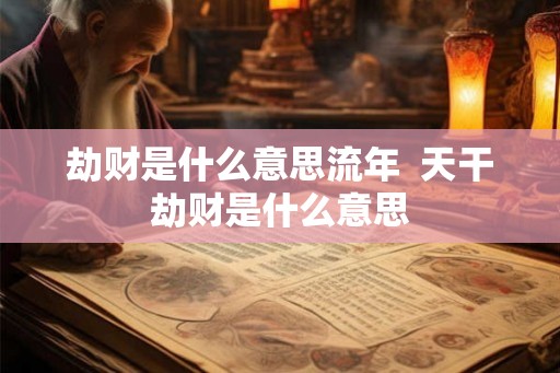 劫财是什么意思流年  天干劫财是什么意思