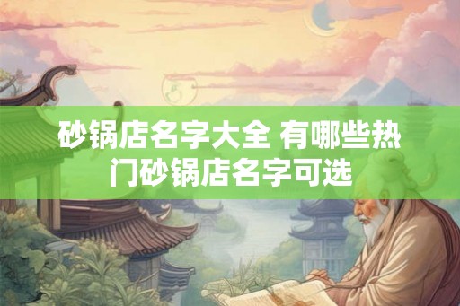 砂锅店名字大全 有哪些热门砂锅店名字可选 砂锅店名字大全 有哪些热门砂锅店名字可选
