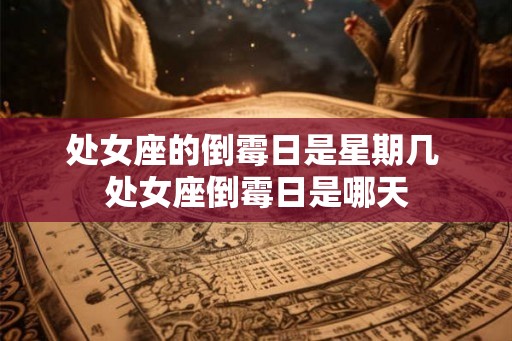 处女座的倒霉日是星期几 处女座倒霉日是哪天