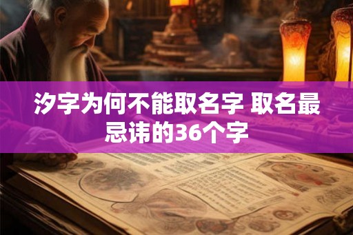 汐字为何不能取名字 取名最忌讳的36个字 汐字为何不能取名字 取名最忌讳的36个字