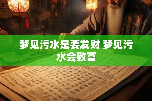 梦见污水是要发财 梦见污水会致富