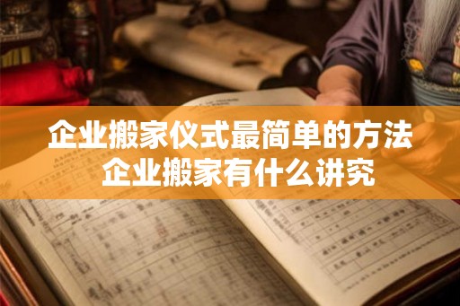 企业搬家仪式最简单的方法  企业搬家有什么讲究
