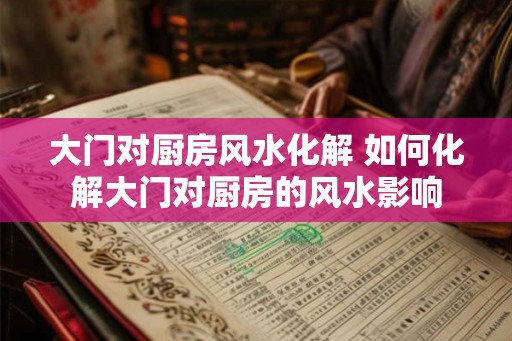 大门对厨房风水化解 如何化解大门对厨房的风水影响